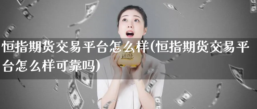 恒指期货交易平台怎么样(恒指期货交易平台怎么样可靠吗)_https://www.tian1ad.com_铜期货_第1张