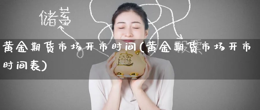 黄金期货市场开市时间(黄金期货市场开市时间表)_https://www.tian1ad.com_铜期货_第1张
