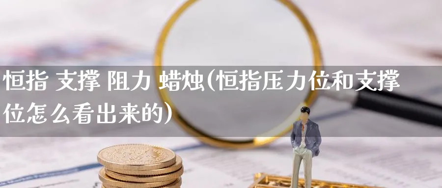 恒指 支撑 阻力 蜡烛(恒指压力位和支撑位怎么看出来的)_黄金期货_第1张_黄金直播室 恒指 支撑 阻力 蜡烛(恒指压力位和支撑位怎么看出来的)_https://www.tian1ad.com_黄金期货_第1张