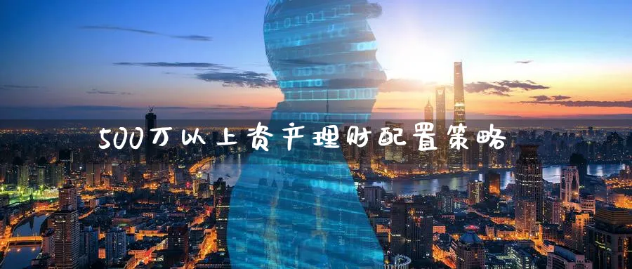 500万以上资产理财配置策略_https://www.tian1ad.com_黄金期货_第1张
