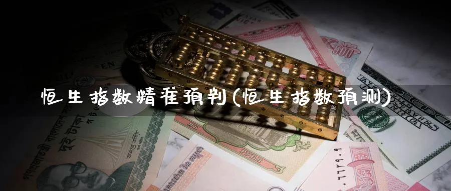 恒生指数精准预判(恒生指数预测)_https://www.tian1ad.com_黄金直播室_第1张