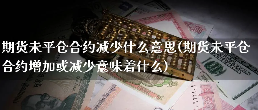 期货未平仓合约减少什么意思(期货未平仓合约增加或减少意味着什么)_https://www.tian1ad.com_黄金期货_第1张