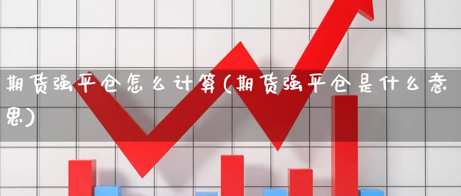 期货强平仓怎么计算(期货强平仓是什么意思)_https://www.tian1ad.com_期货学院_第1张
