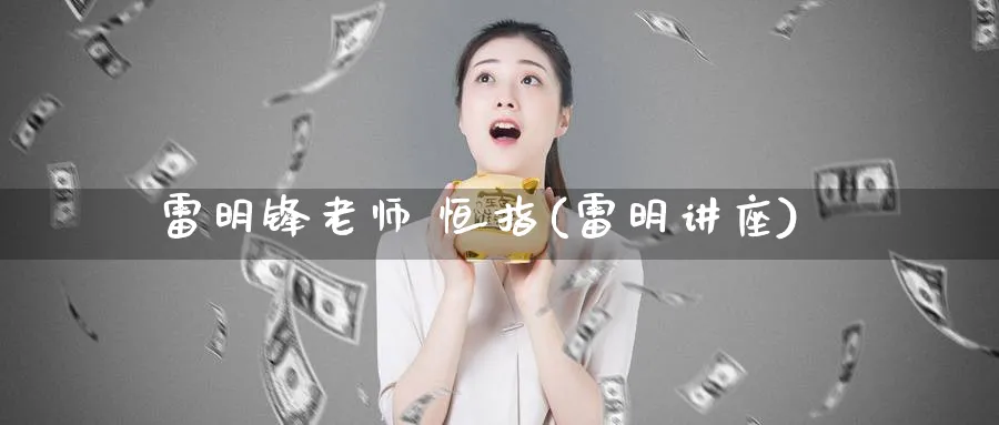 雷明锋老师 恒指(雷明讲座)_https://www.tian1ad.com_铜期货_第1张