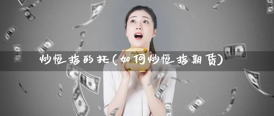炒恒指的托(如何炒恒指期货)_https://www.tian1ad.com_黄金直播室_第1张