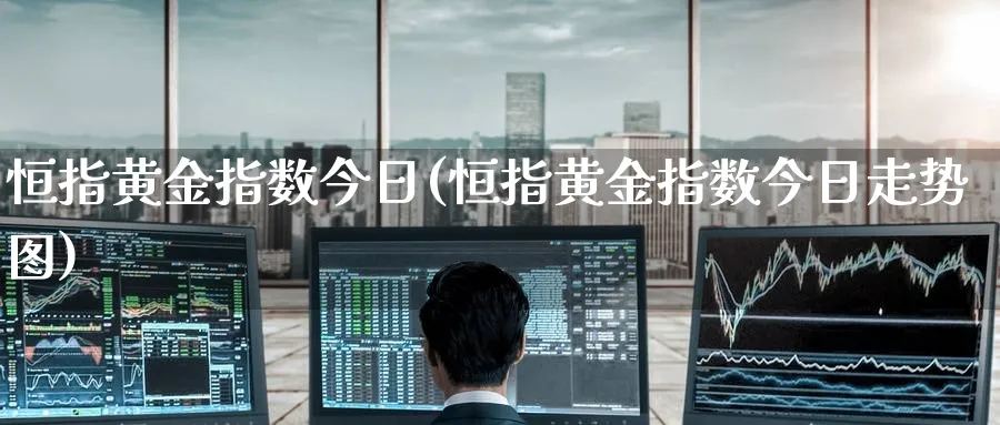 恒指黄金指数今日(恒指黄金指数今日走势图)_https://www.tian1ad.com_期货学院_第1张