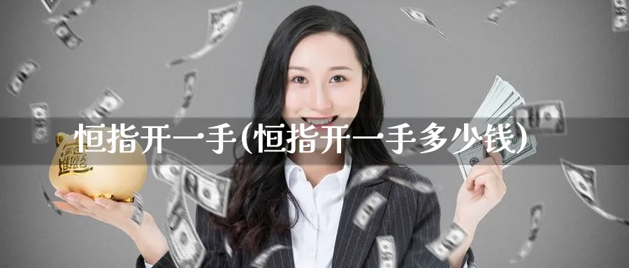 恒指开一手(恒指开一手多少钱)_https://www.tian1ad.com_铜期货_第1张