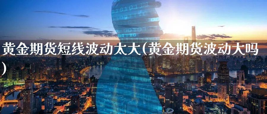 黄金期货短线波动太大(黄金期货波动大吗)_https://www.tian1ad.com_期货学院_第1张