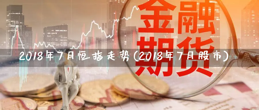 2018年7月恒指走势(2018年7月股市)_黄金直播室_第1张_黄金直播室 2018年7月恒指走势(2018年7月股市)_https://www.tian1ad.com_黄金直播室_第1张