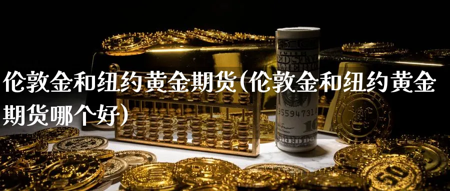 伦敦金和纽约黄金期货(伦敦金和纽约黄金期货哪个好)_https://www.tian1ad.com_铜期货_第1张