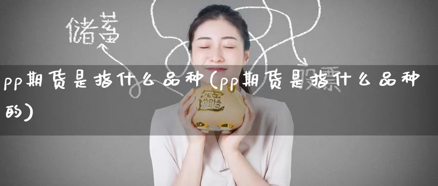 pp期货是指什么品种(pp期货是指什么品种的)_https://www.tian1ad.com_黄金期货_第1张