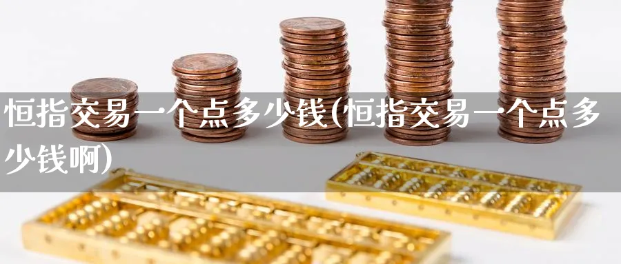 恒指交易一个点多少钱(恒指交易一个点多少钱啊)_https://www.tian1ad.com_黄金期货_第1张
