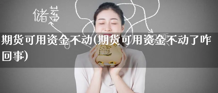 期货可用资金不动(期货可用资金不动了咋回事)_https://www.tian1ad.com_铜期货_第1张