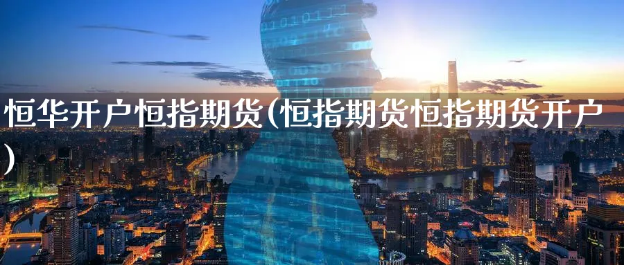 恒华开户恒指期货(恒指期货恒指期货开户)_黄金直播室_第1张_黄金直播室 恒华开户恒指期货(恒指期货恒指期货开户)_https://www.tian1ad.com_黄金直播室_第1张