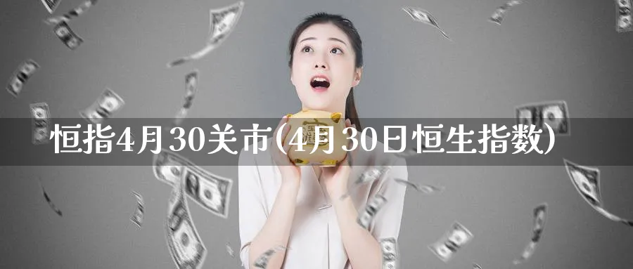 恒指4月30关市(4月30日恒生指数)_黄金直播室_第1张_黄金直播室 恒指4月30关市(4月30日恒生指数)_https://www.tian1ad.com_黄金直播室_第1张