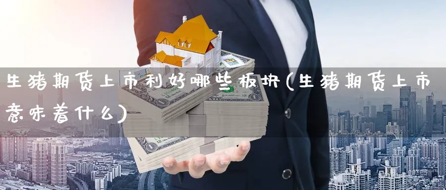 生猪期货上市利好哪些板块(生猪期货上市意味着什么)_https://www.tian1ad.com_黄金直播室_第1张