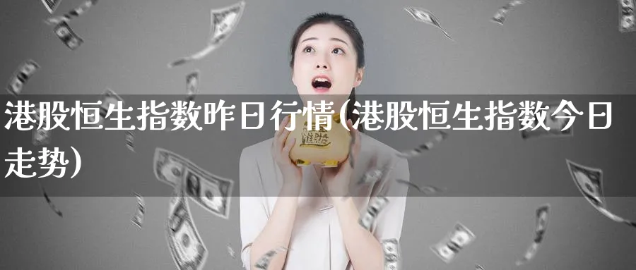 港股恒生指数昨日行情(港股恒生指数今日走势)_https://www.tian1ad.com_期货学院_第1张