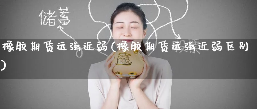 橡胶期货远强近弱(橡胶期货远强近弱区别)_期货学院_第1张_黄金直播室 橡胶期货远强近弱(橡胶期货远强近弱区别)_https://www.tian1ad.com_期货学院_第1张