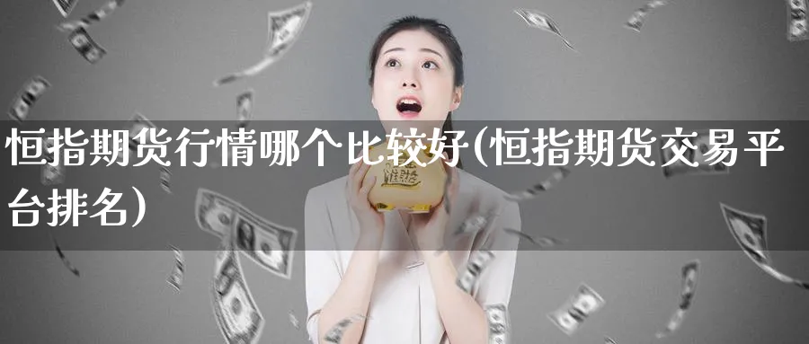 恒指期货行情哪个比较好(恒指期货交易平台排名)_https://www.tian1ad.com_黄金期货_第1张