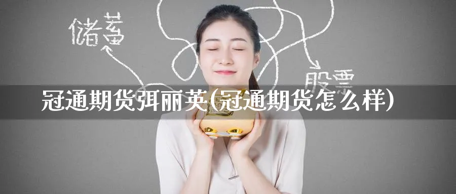 冠通期货弭丽英(冠通期货怎么样)_https://www.tian1ad.com_期货学院_第1张