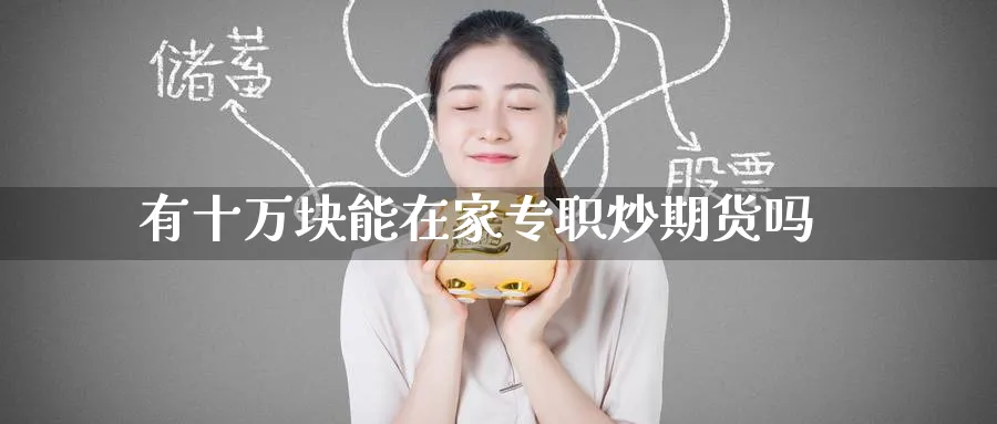 有十万块能在家专职炒期货吗_https://www.tian1ad.com_期货学院_第1张