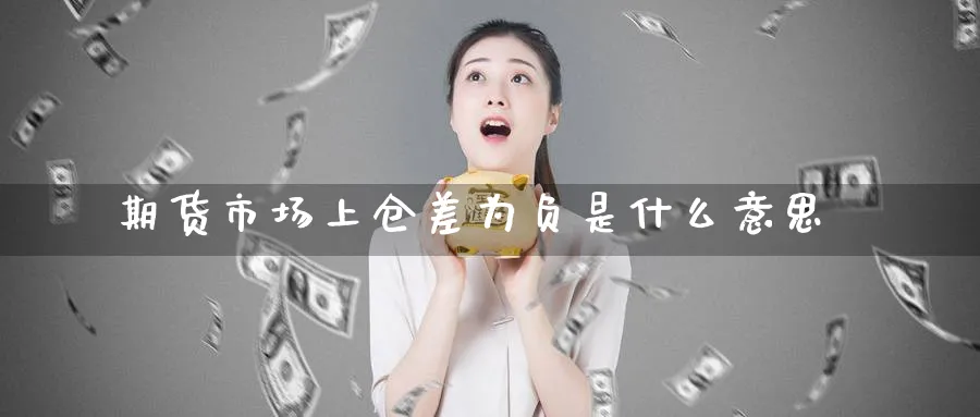 期货市场上仓差为负是什么意思_https://www.tian1ad.com_黄金期货_第1张