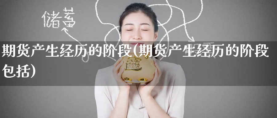 期货产生经历的阶段(期货产生经历的阶段包括)_https://www.tian1ad.com_期货学院_第1张