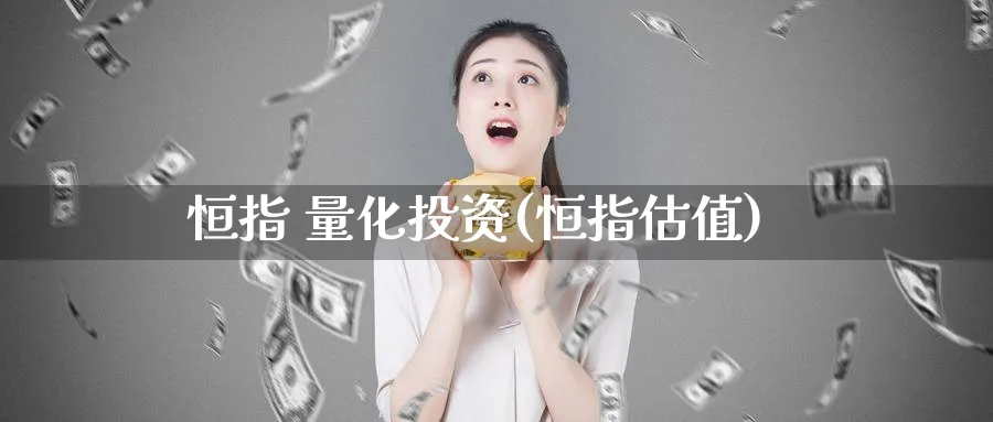 恒指 量化投资(恒指估值)_https://www.tian1ad.com_黄金直播室_第1张