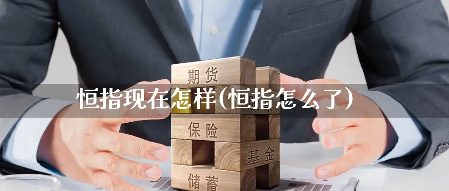 恒指现在怎样(恒指怎么了)_https://www.tian1ad.com_黄金期货_第1张