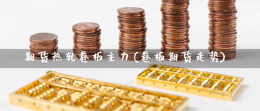 期货热轧卷板主力(卷板期货走势)_黄金期货_第1张_黄金直播室 期货热轧卷板主力(卷板期货走势)_https://www.tian1ad.com_黄金期货_第1张