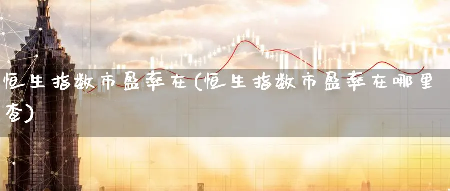 恒生指数市盈率在(恒生指数市盈率在哪里查)_https://www.tian1ad.com_黄金期货_第1张