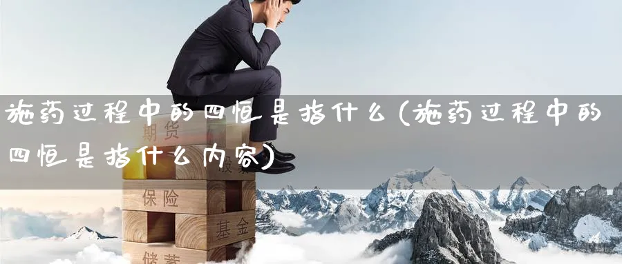 施药过程中的四恒是指什么(施药过程中的四恒是指什么内容)_https://www.tian1ad.com_黄金期货_第1张