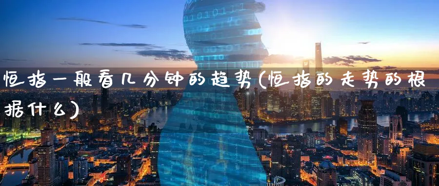 恒指一般看几分钟的趋势(恒指的走势的根据什么)_https://www.tian1ad.com_铜期货_第1张