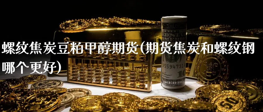 螺纹焦炭豆粕甲醇期货(期货焦炭和螺纹钢哪个更好)_黄金直播室_第1张_黄金直播室 螺纹焦炭豆粕甲醇期货(期货焦炭和螺纹钢哪个更好)_https://www.tian1ad.com_黄金直播室_第1张