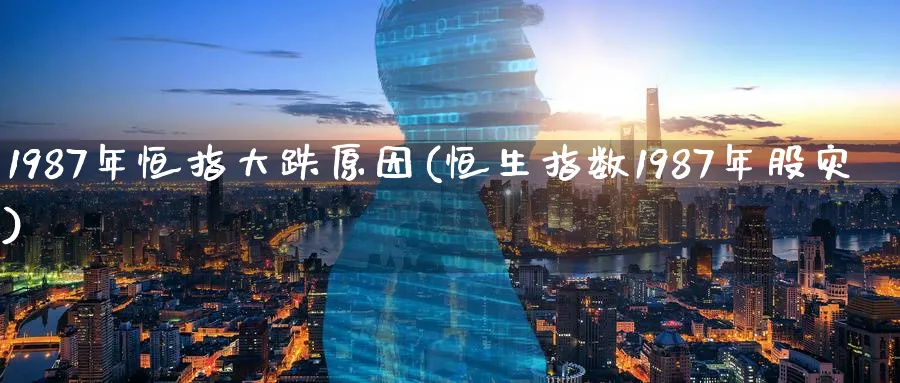 1987年恒指大跌原因(恒生指数1987年股灾)_黄金直播室_第1张_黄金直播室 1987年恒指大跌原因(恒生指数1987年股灾)_https://www.tian1ad.com_黄金直播室_第1张
