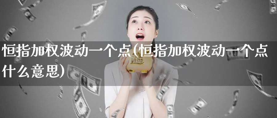 恒指加权波动一个点(恒指加权波动一个点什么意思)_黄金直播室_第1张_黄金直播室 恒指加权波动一个点(恒指加权波动一个点什么意思)_https://www.tian1ad.com_黄金直播室_第1张