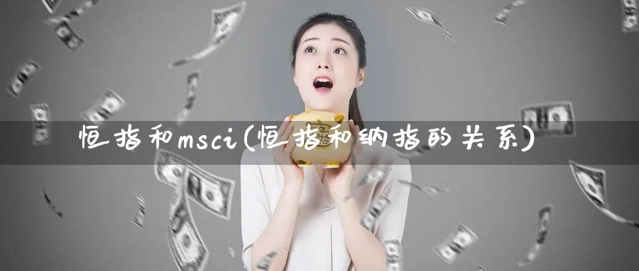 恒指和msci(恒指和纳指的关系)_https://www.tian1ad.com_铜期货_第1张
