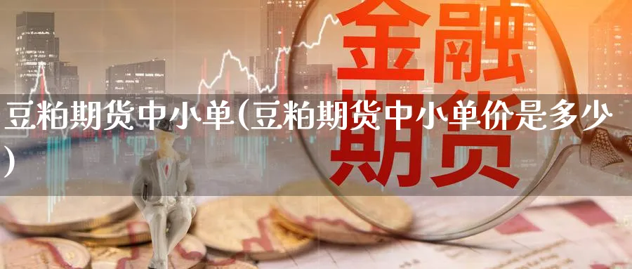 豆粕期货中小单(豆粕期货中小单价是多少)_https://www.tian1ad.com_黄金直播室_第1张
