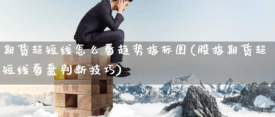 期货超短线怎么看趋势指标图(股指期货超短线看盘判断技巧)_黄金期货_第1张_黄金直播室 期货超短线怎么看趋势指标图(股指期货超短线看盘判断技巧)_https://www.tian1ad.com_黄金期货_第1张