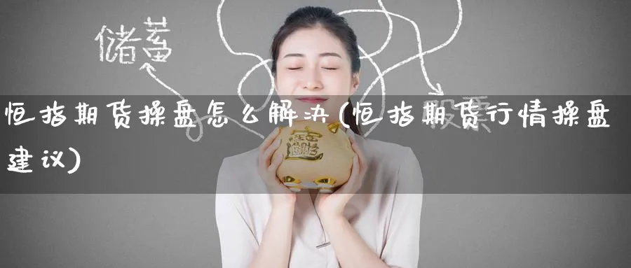 恒指期货操盘怎么解决(恒指期货行情操盘建议)_https://www.tian1ad.com_期货学院_第1张