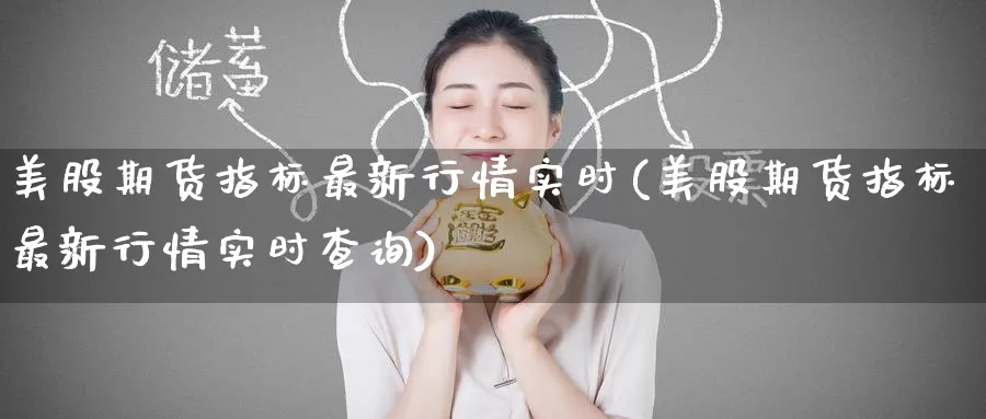 美股期货指标最新行情实时(美股期货指标最新行情实时查询)_https://www.tian1ad.com_期货学院_第1张