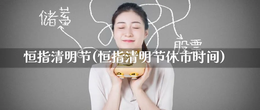 恒指清明节(恒指清明节休市时间)_https://www.tian1ad.com_黄金直播室_第1张