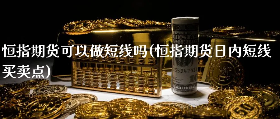 恒指期货可以做短线吗(恒指期货日内短线买卖点)_黄金直播室_第1张_黄金直播室 恒指期货可以做短线吗(恒指期货日内短线买卖点)_https://www.tian1ad.com_黄金直播室_第1张