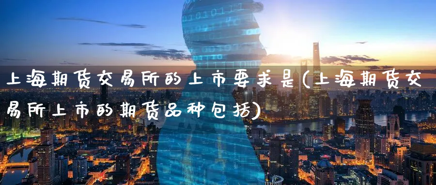 上海期货交易所的上市要求是(上海期货交易所上市的期货品种包括)_https://www.tian1ad.com_期货学院_第1张