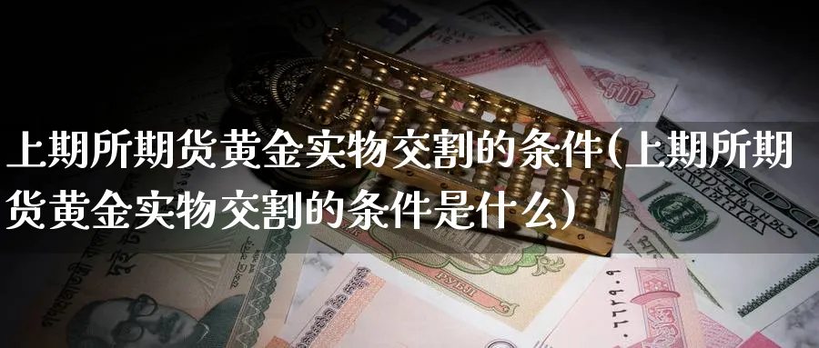 上期所期货黄金实物交割的条件(上期所期货黄金实物交割的条件是什么)_https://www.tian1ad.com_铜期货_第1张