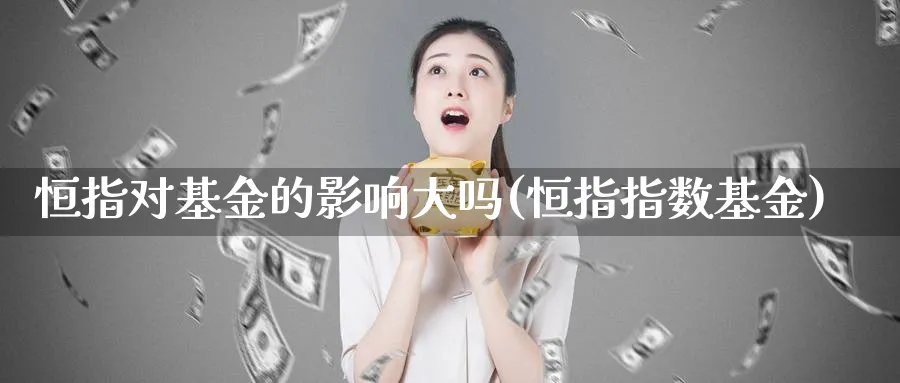 恒指对基金的影响大吗(恒指指数基金)_https://www.tian1ad.com_黄金期货_第1张