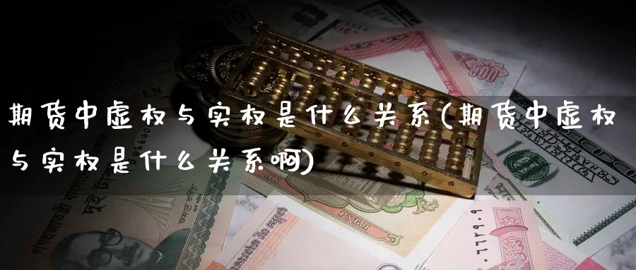 期货中虚权与实权是什么关系(期货中虚权与实权是什么关系啊)_黄金直播室_第1张_黄金直播室 期货中虚权与实权是什么关系(期货中虚权与实权是什么关系啊)_https://www.tian1ad.com_黄金直播室_第1张