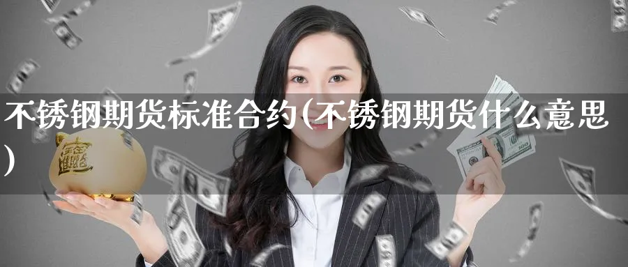 不锈钢期货标准合约(不锈钢期货什么意思)_https://www.tian1ad.com_黄金期货_第1张