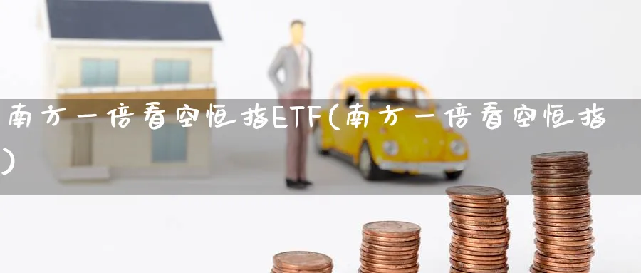 南方一倍看空恒指ETF(南方一倍看空恒指)_https://www.tian1ad.com_期货学院_第1张