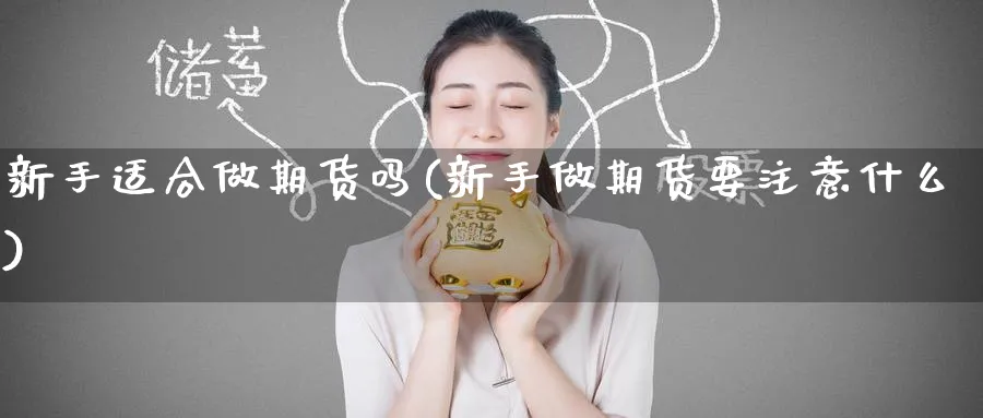 新手适合做期货吗(新手做期货要注意什么)_https://www.tian1ad.com_铜期货_第1张